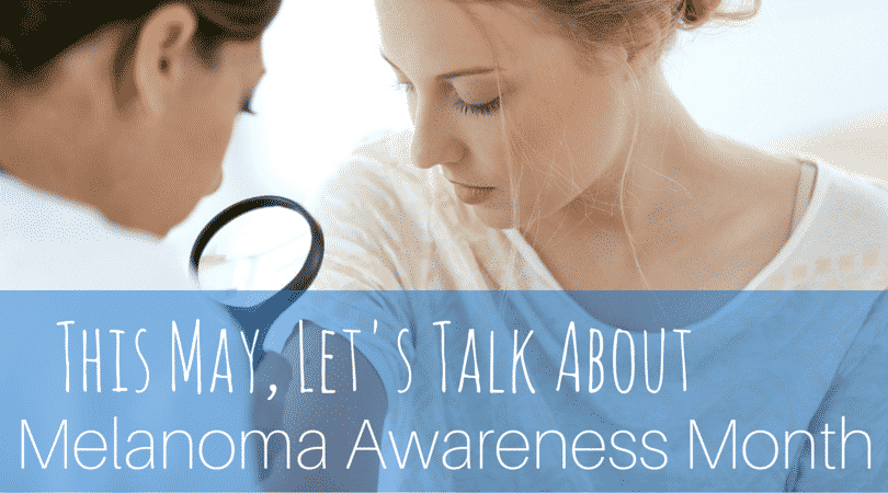 This May, Let's Talk About Melanoma Awareness Month