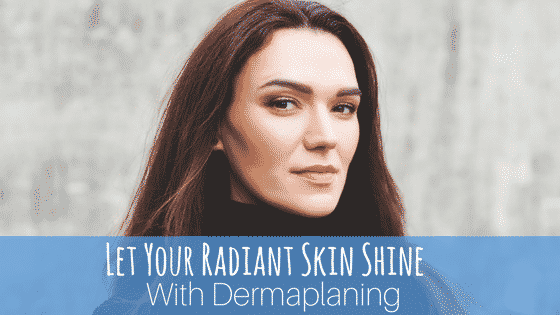 Let Your Radiant Skin Shine With Dermaplaning